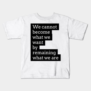 we cannot become what we want by remaining what we are Kids T-Shirt